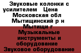 Звуковые колонки с усилителем › Цена ­ 400 - Московская обл., Мытищинский р-н, Мытищи г. Музыкальные инструменты и оборудование » Звуковое оборудование   